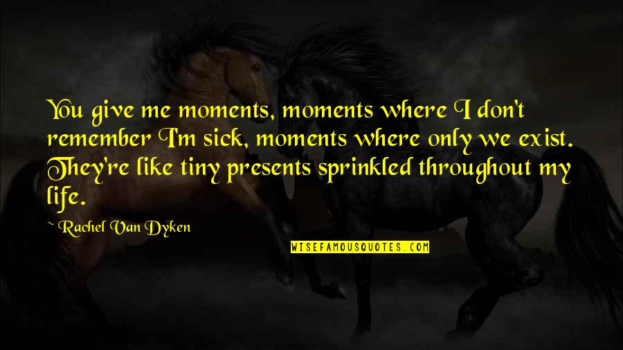 Throughout My Life Quotes By Rachel Van Dyken: You give me moments, moments where I don't