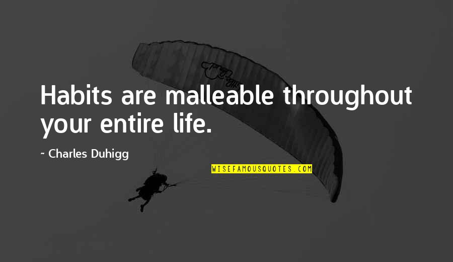 Throughout Your Life Quotes By Charles Duhigg: Habits are malleable throughout your entire life.