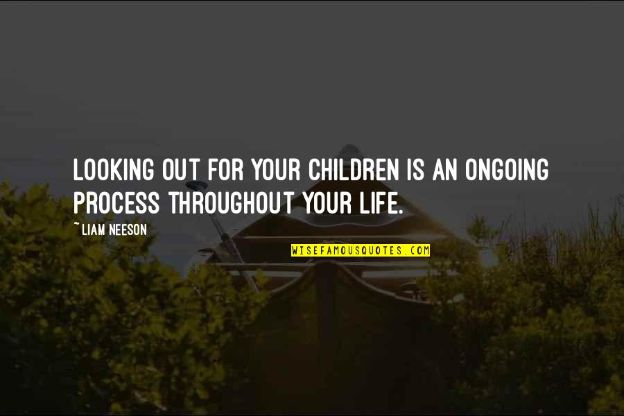 Throughout Your Life Quotes By Liam Neeson: Looking out for your children is an ongoing