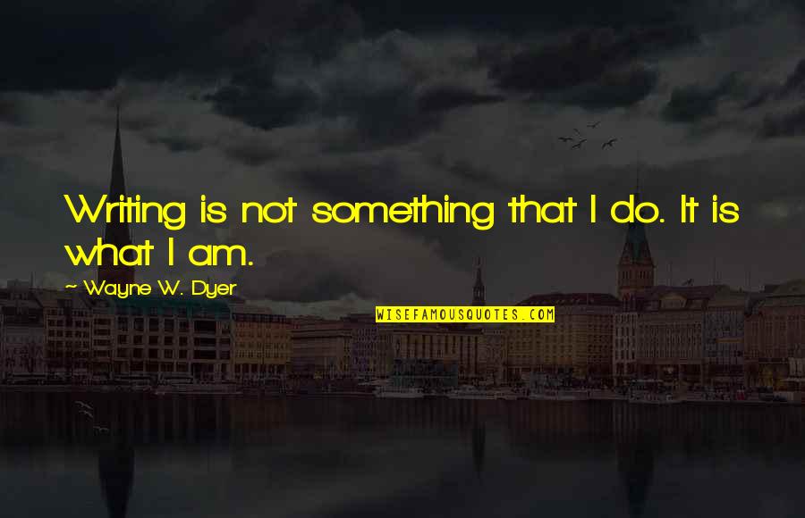 Throught Quotes By Wayne W. Dyer: Writing is not something that I do. It