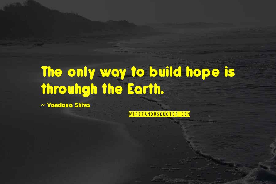 Throuhgh Quotes By Vandana Shiva: The only way to build hope is throuhgh