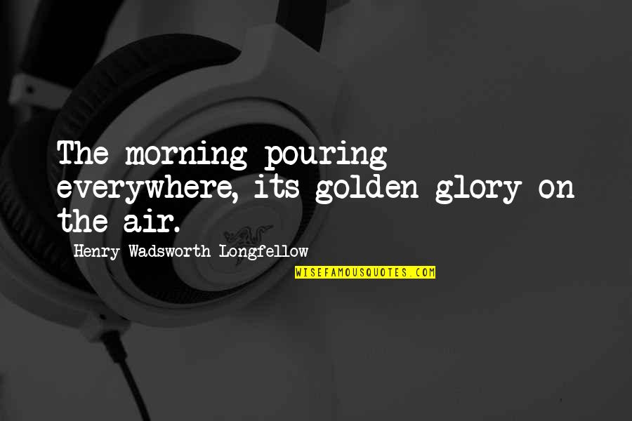 Throw Away Gloves Quotes By Henry Wadsworth Longfellow: The morning pouring everywhere, its golden glory on Throw Away Gloves Quotes By Henry Wadsworth Longfellow: The morning pouring everywhere, its golden glory on