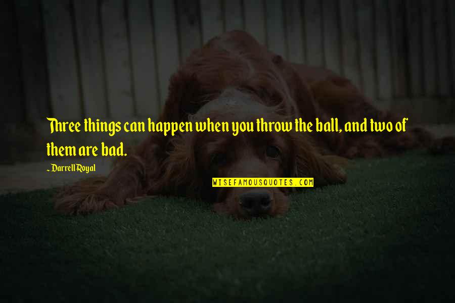 Throw Ball Quotes By Darrell Royal: Three things can happen when you throw the