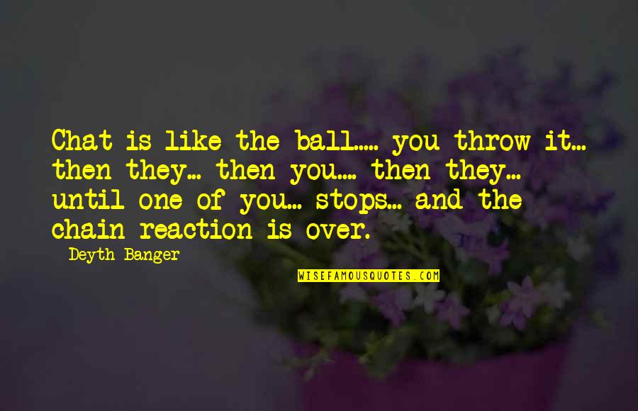 Throw Ball Quotes By Deyth Banger: Chat is like the ball..... you throw it...