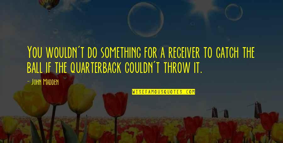 Throw Ball Quotes By John Madden: You wouldn't do something for a receiver to