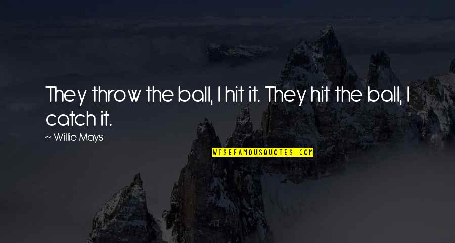Throw Ball Quotes By Willie Mays: They throw the ball, I hit it. They