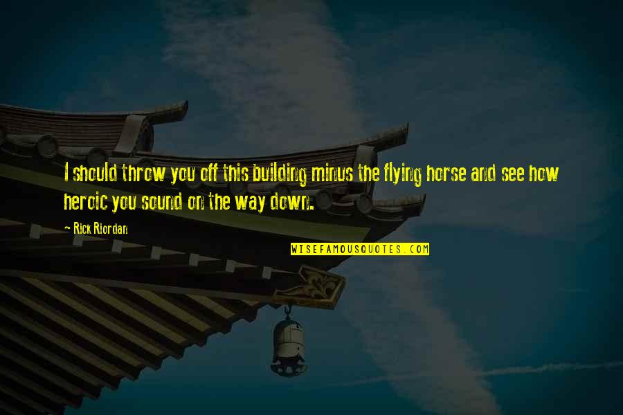 Throw Down Quotes By Rick Riordan: I should throw you off this building minus