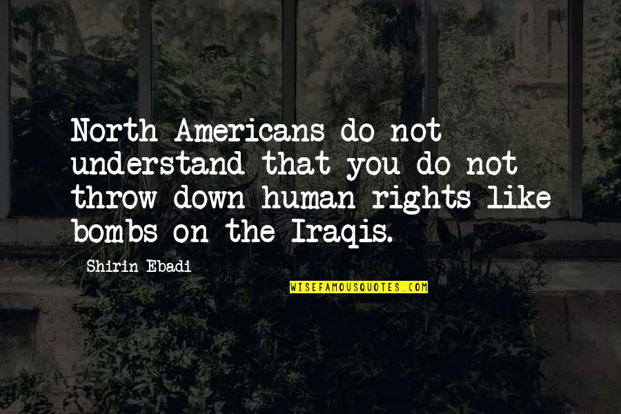 Throw Down Quotes By Shirin Ebadi: North Americans do not understand that you do