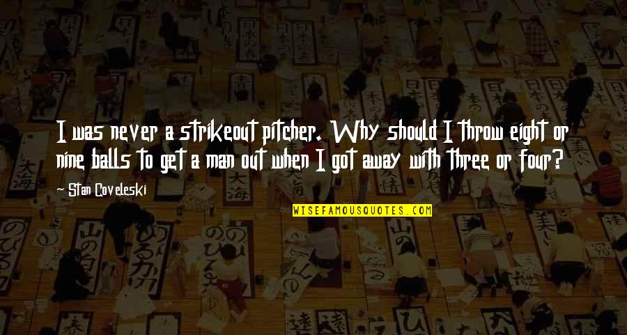 Throw It All Away Quotes By Stan Coveleski: I was never a strikeout pitcher. Why should