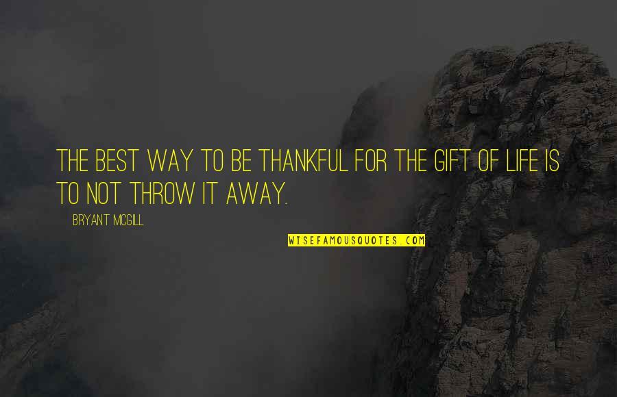 Throw Life Away Quotes By Bryant McGill: The best way to be thankful for the