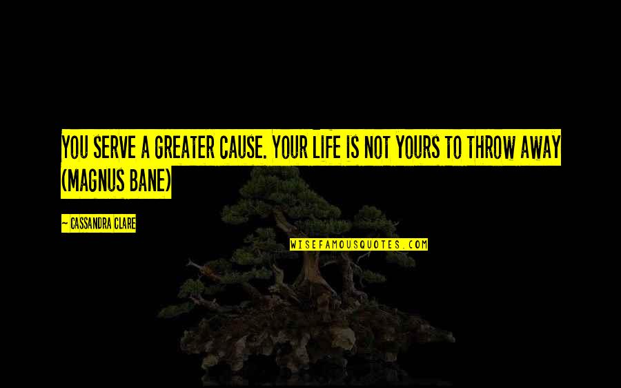 Throw Life Away Quotes By Cassandra Clare: You serve a greater cause. Your life is
