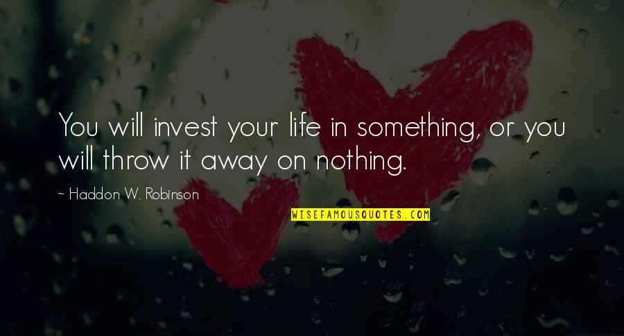 Throw Life Away Quotes By Haddon W. Robinson: You will invest your life in something, or