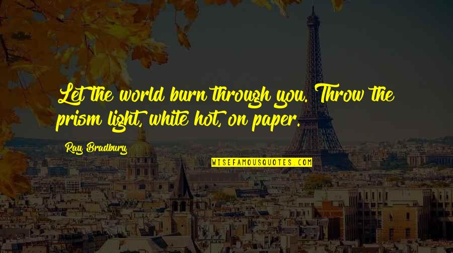 Throw Light On Quotes By Ray Bradbury: Let the world burn through you. Throw the