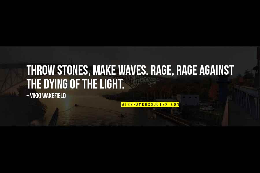 Throw Light On Quotes By Vikki Wakefield: Throw stones, make waves. Rage, rage against the