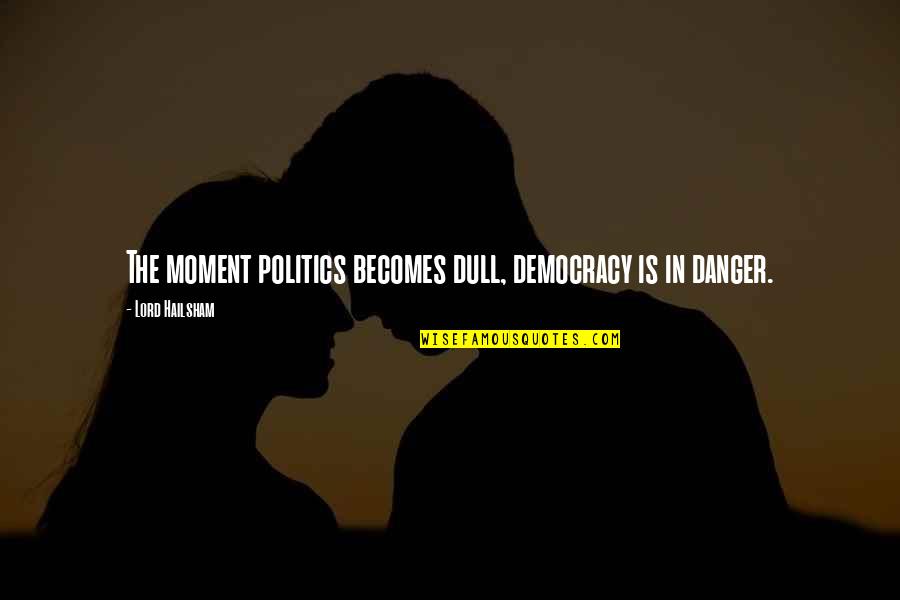 Throw Off The Bowlines Quote Quotes By Lord Hailsham: The moment politics becomes dull, democracy is in Throw Off The Bowlines Quote Quotes By Lord Hailsham: The moment politics becomes dull, democracy is in