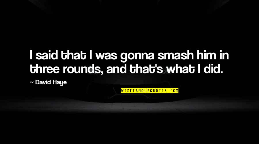 Throw Off Your Bowlines Quote Quotes By David Haye: I said that I was gonna smash him