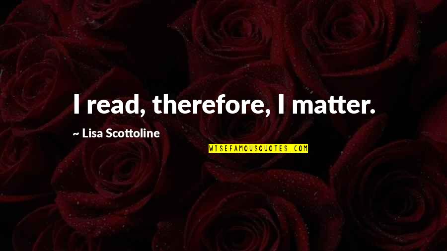 Throw Off Your Bowlines Quote Quotes By Lisa Scottoline: I read, therefore, I matter.