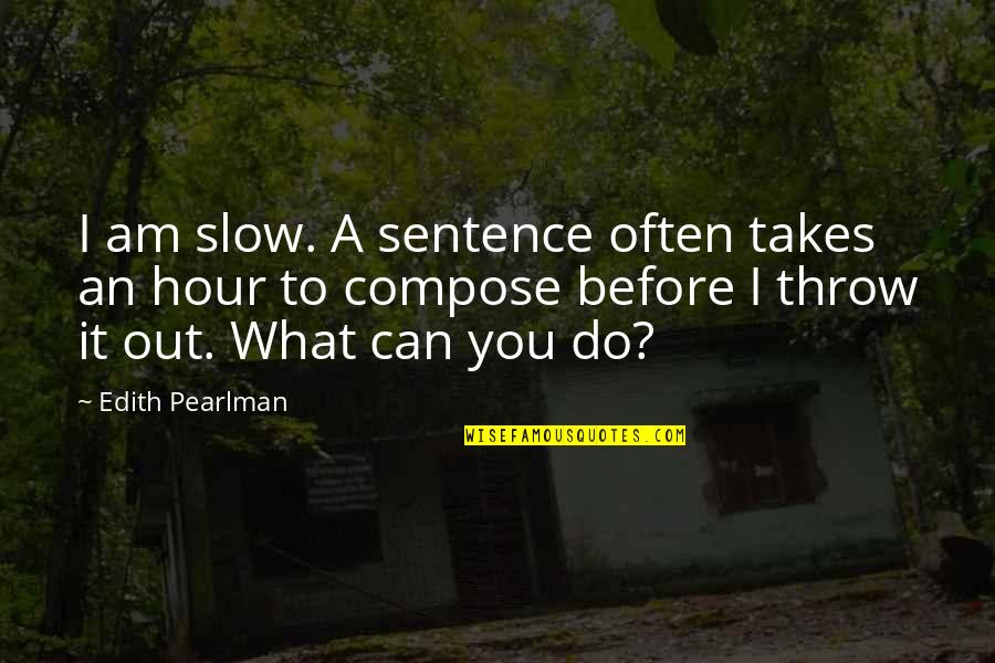 Throw Out Quotes By Edith Pearlman: I am slow. A sentence often takes an