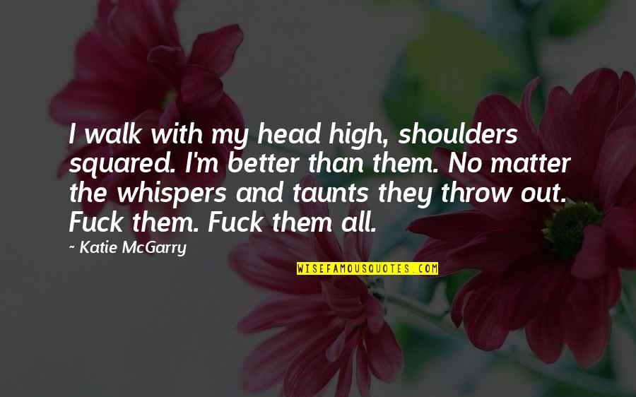 Throw Out Quotes By Katie McGarry: I walk with my head high, shoulders squared.