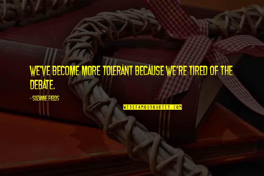 Throw Pillow Quotes By Suzanne Fields: We've become more tolerant because we're tired of Throw Pillow Quotes By Suzanne Fields: We've become more tolerant because we're tired of