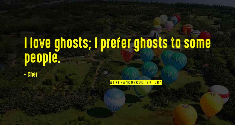 Throw The Cheese Quotes By Cher: I love ghosts; I prefer ghosts to some