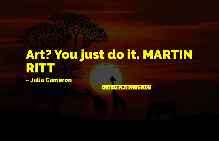 Throw The Cheese Quotes By Julia Cameron: Art? You just do it. MARTIN RITT