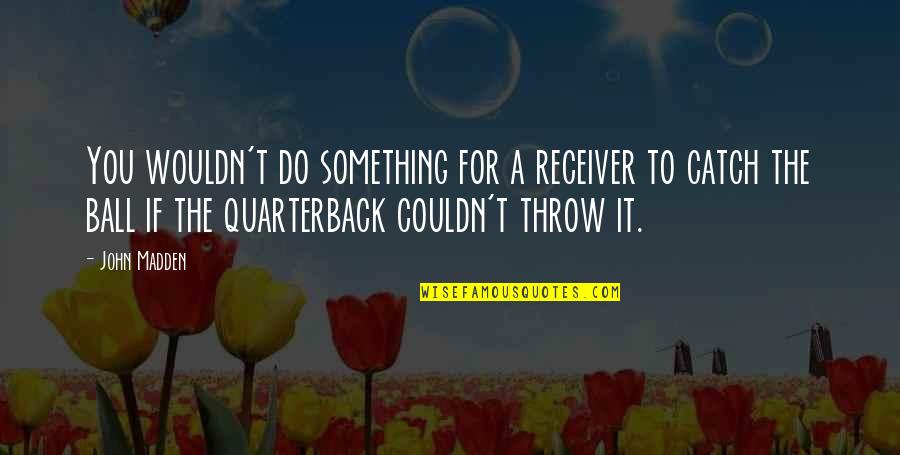 Throw The Quotes By John Madden: You wouldn't do something for a receiver to