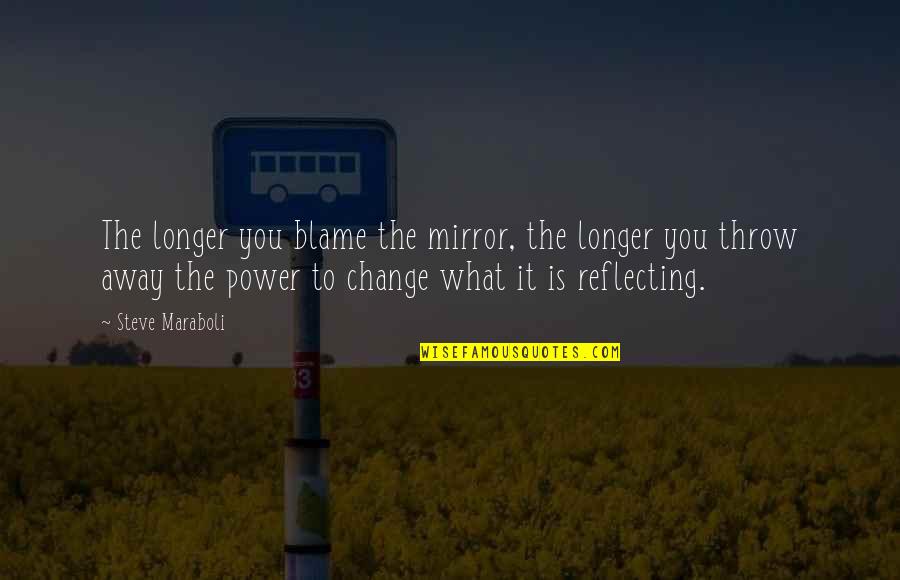Throw The Quotes By Steve Maraboli: The longer you blame the mirror, the longer