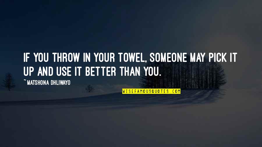 Throw The Towel In Quotes By Matshona Dhliwayo: If you throw in your towel, someone may