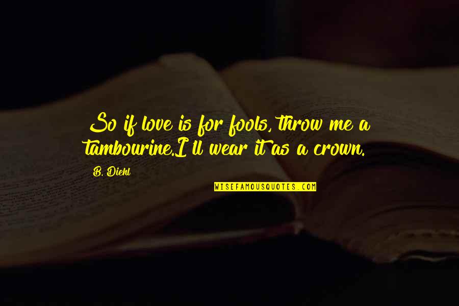 Throw Up Love Quotes By B. Diehl: So if love is for fools, throw me