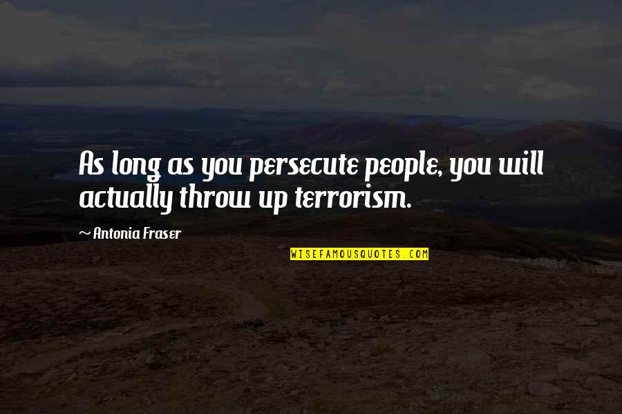 Throw Up Quotes By Antonia Fraser: As long as you persecute people, you will