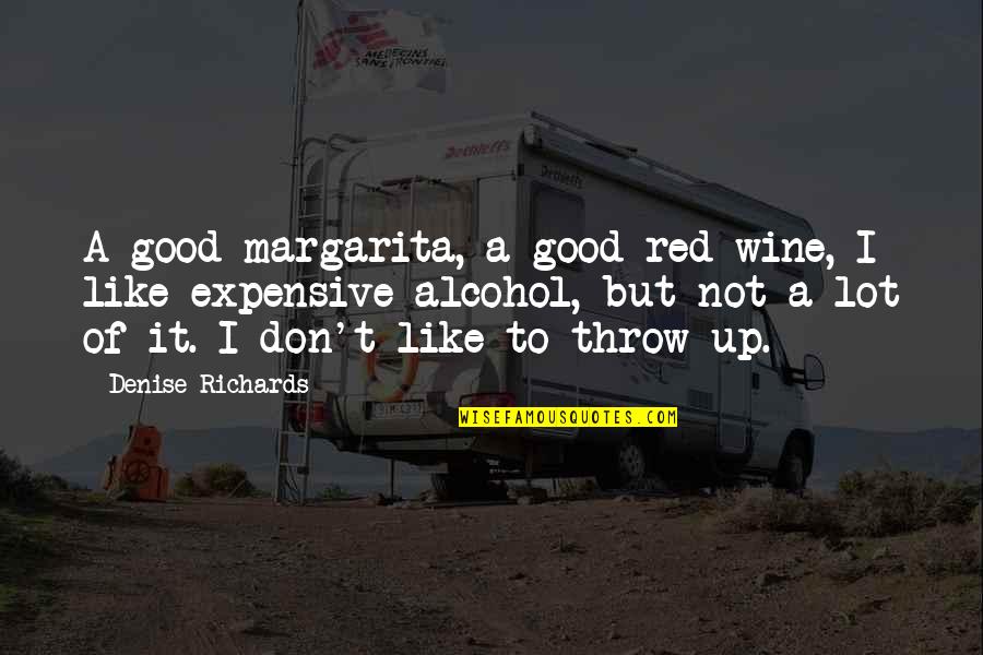 Throw Up Quotes By Denise Richards: A good margarita, a good red wine, I