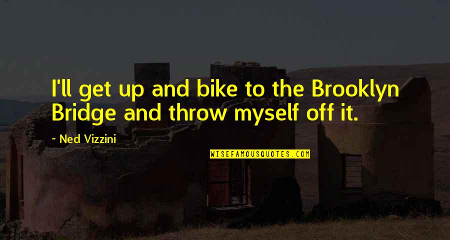 Throw Up Quotes By Ned Vizzini: I'll get up and bike to the Brooklyn