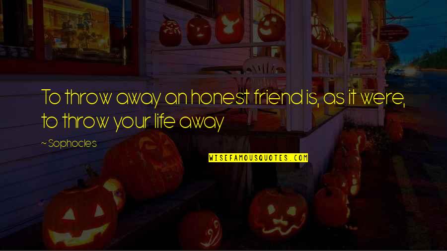 Throw Your Life Away Quotes By Sophocles: To throw away an honest friend is, as