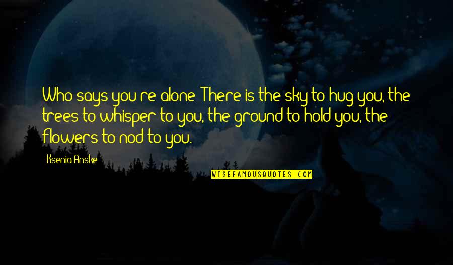 Throw Your Worries Away Quotes By Ksenia Anske: Who says you're alone? There is the sky