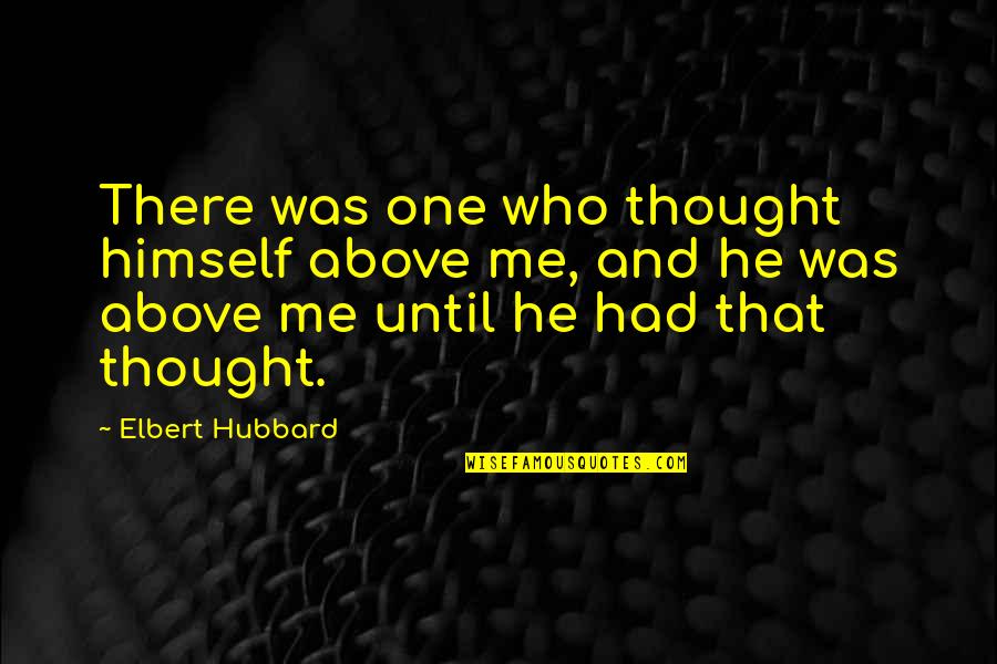 Throwback Quotes And Quotes By Elbert Hubbard: There was one who thought himself above me,