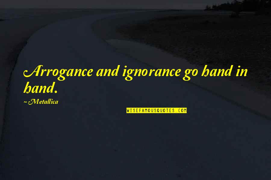 Throwback Quotes And Quotes By Metallica: Arrogance and ignorance go hand in hand. Throwback Quotes And Quotes By Metallica: Arrogance and ignorance go hand in hand.