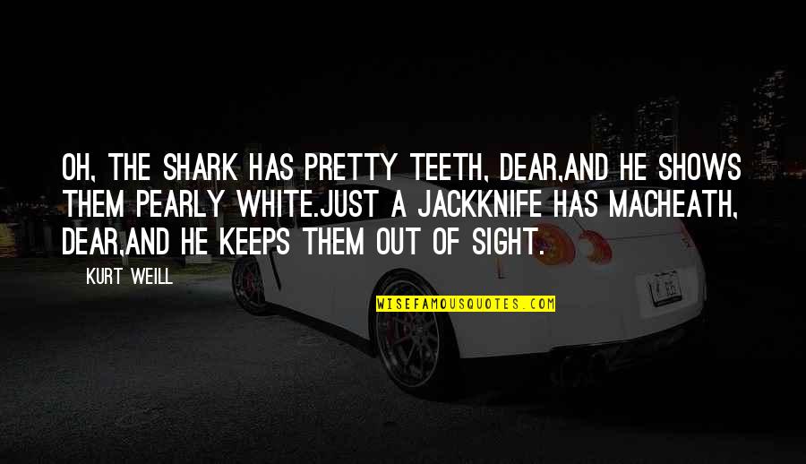 Throwback Thursdays Quotes By Kurt Weill: Oh, the shark has pretty teeth, dear,And he Throwback Thursdays Quotes By Kurt Weill: Oh, the shark has pretty teeth, dear,And he