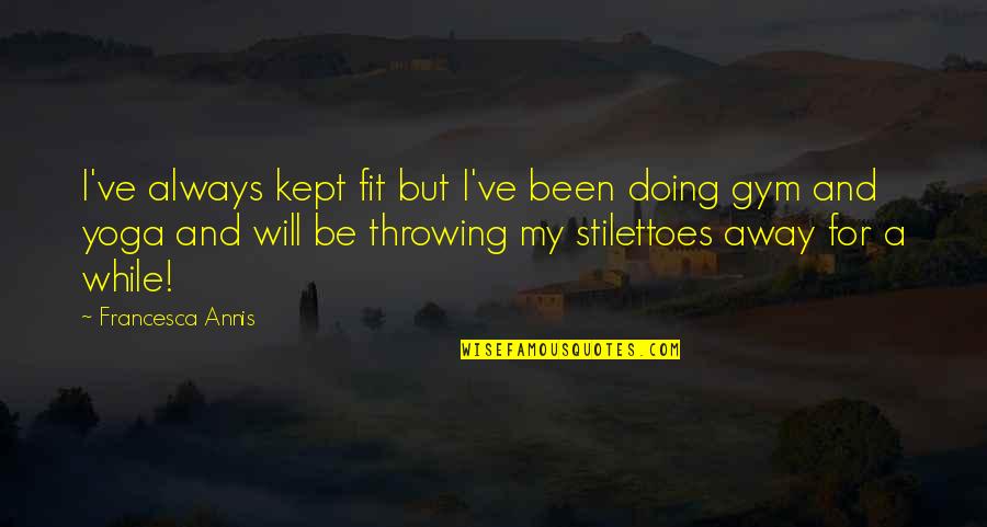 Throwing A Fit Quotes By Francesca Annis: I've always kept fit but I've been doing