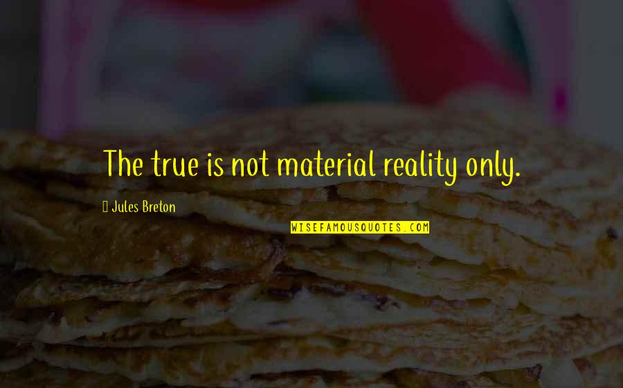 Throwing Around The Word Love Quotes By Jules Breton: The true is not material reality only. Throwing Around The Word Love Quotes By Jules Breton: The true is not material reality only.
