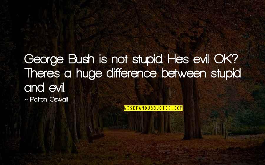 Throwing Away Something Good Quotes By Patton Oswalt: George Bush is not stupid. He's evil. OK?