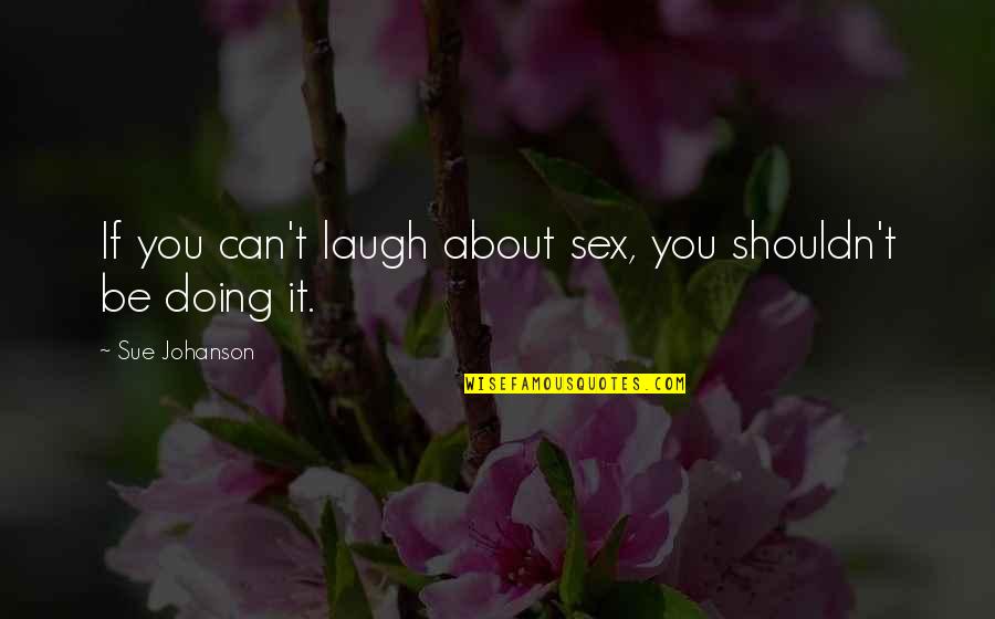 Throwing Away Your Life Quotes By Sue Johanson: If you can't laugh about sex, you shouldn't
