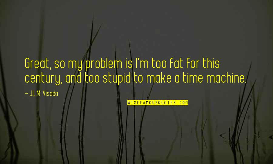 Throwing Dirt Quotes By J.L.M. Visada: Great, so my problem is I'm too fat