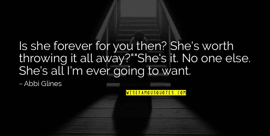 Throwing It All Away Quotes By Abbi Glines: Is she forever for you then? She's worth