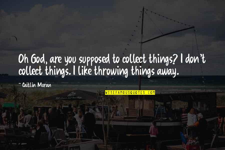 Throwing It All Away Quotes By Caitlin Moran: Oh God, are you supposed to collect things?