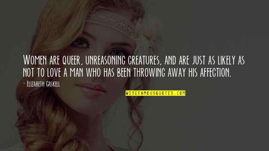 Throwing It All Away Quotes By Elizabeth Gaskell: Women are queer, unreasoning creatures, and are just