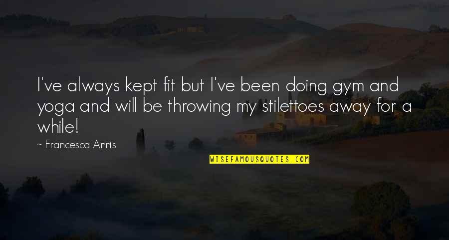 Throwing It All Away Quotes By Francesca Annis: I've always kept fit but I've been doing