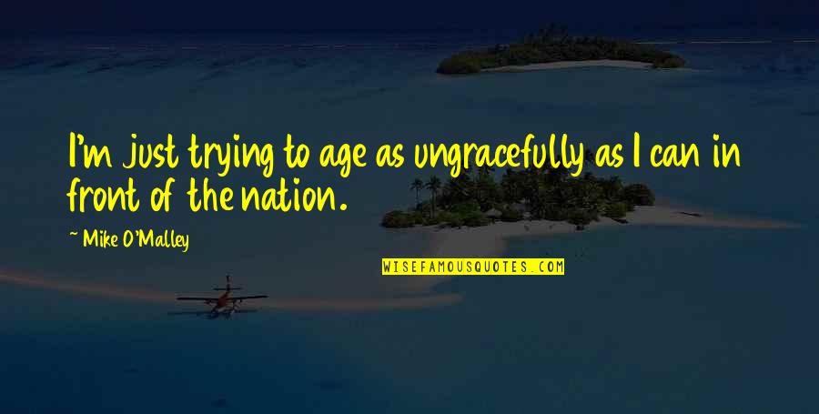 Throwing Stones In Glass Houses Quotes By Mike O'Malley: I'm just trying to age as ungracefully as