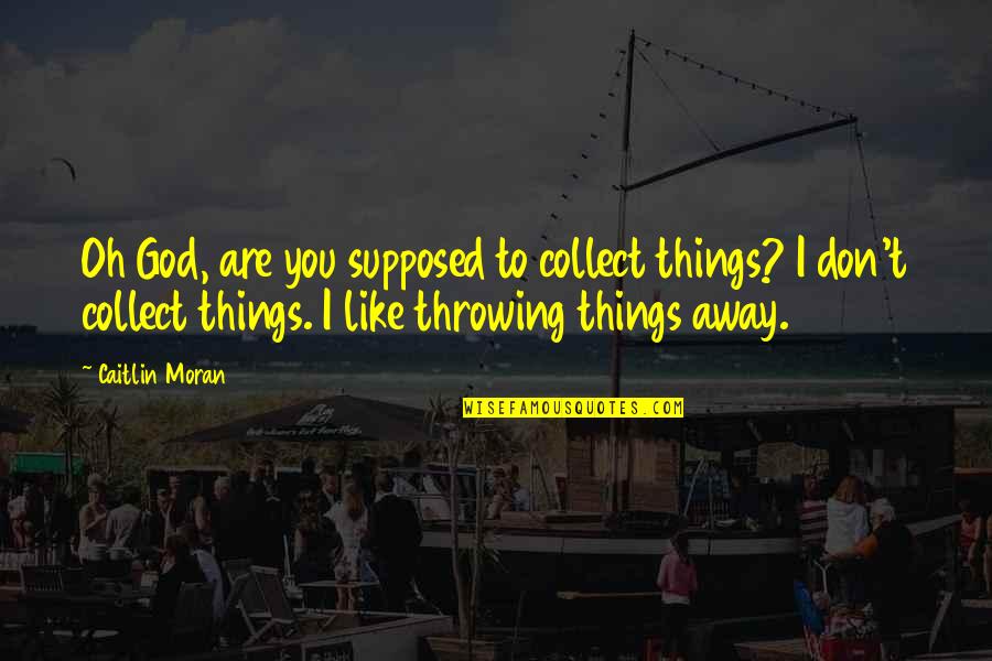 Throwing Things Away Quotes By Caitlin Moran: Oh God, are you supposed to collect things?