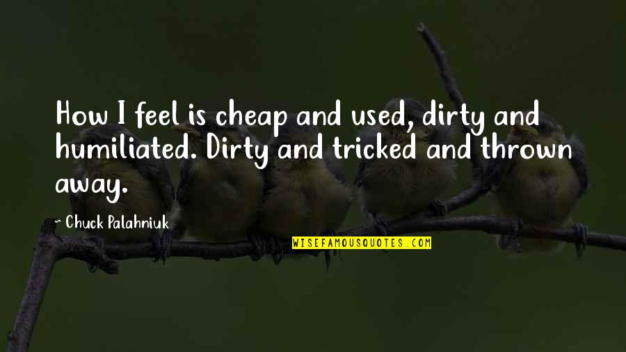Thrown Away Quotes By Chuck Palahniuk: How I feel is cheap and used, dirty